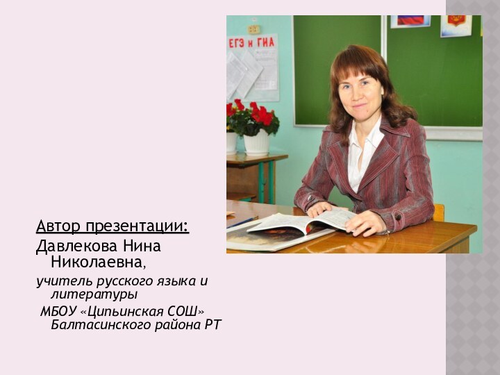 Автор презентации: Давлекова Нина Николаевна, учитель русского языка и литературы МБОУ «Ципьинская СОШ» Балтасинского района РТ