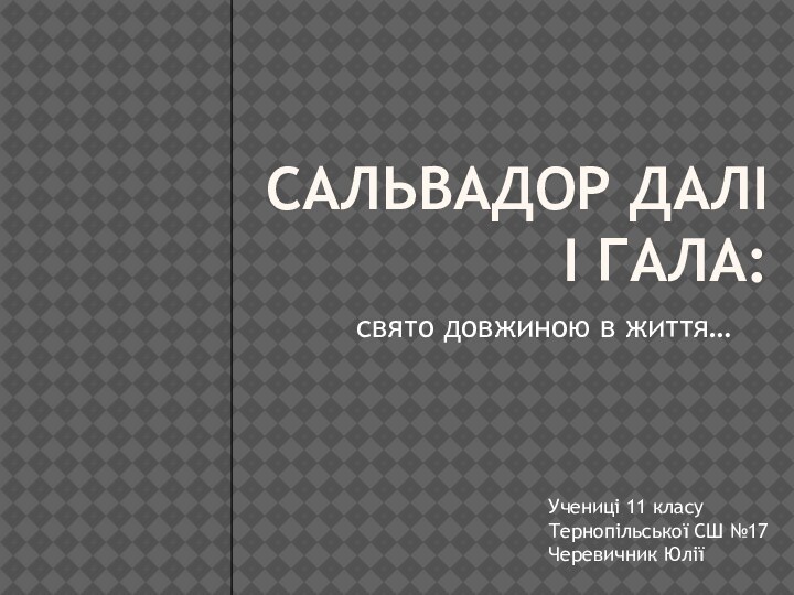 Сальвадор Далі і гала:свято довжиною в життя…Учениці 11 класу Тернопільської СШ №17Черевичник Юлії