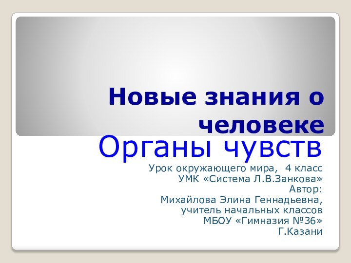 Новые знания о человекеОрганы чувствУрок окружающего мира, 4 классУМК «Система Л.В.Занкова»Автор:Михайлова Элина