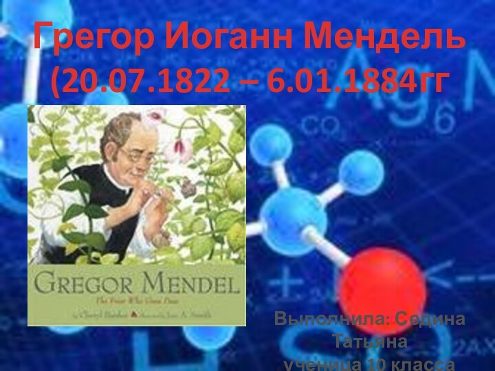 Грегор Иоганн Мендель(20.07.1822 – 6.01.1884ггВыполнила: Седина Татьяна ученица 10 класса