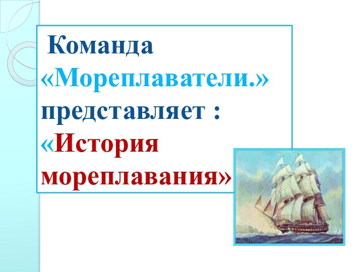 Команда «Мореплаватели.» представляет : «История мореплавания»