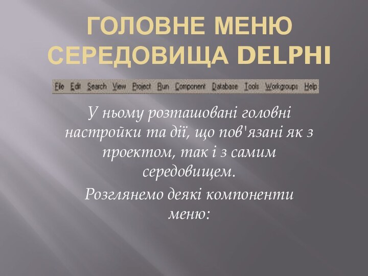 Головне меню середовища DelphiУ ньому розташовані головні настройки та дії, що пов'язані