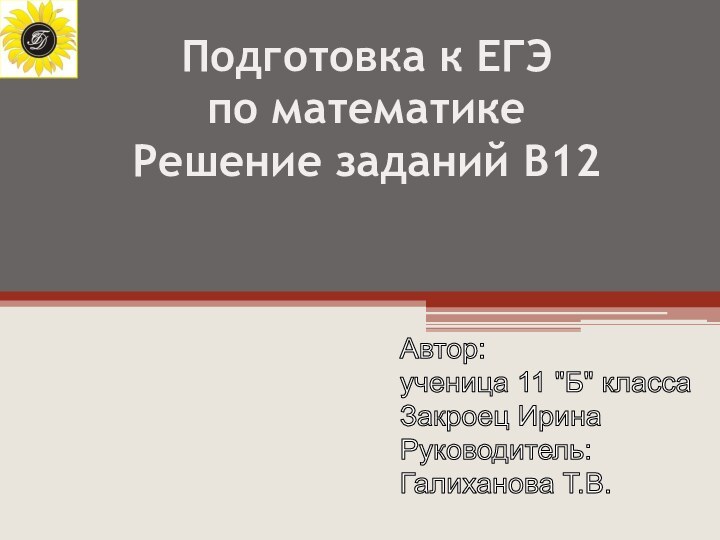 Подготовка к ЕГЭ  по математикеРешение заданий В12Автор:ученица 11 