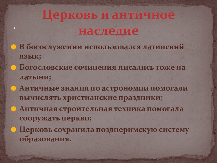 В богослужении использовался латинский язык;Богословские сочинения писались тоже на латыни;Античные знания по