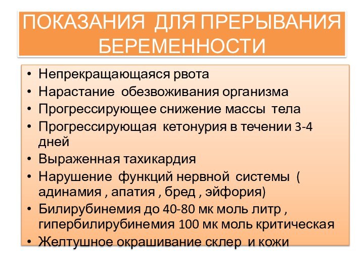 ПОКАЗАНИЯ ДЛЯ ПРЕРЫВАНИЯ БЕРЕМЕННОСТИНепрекращающаяся рвота Нарастание обезвоживания организма Прогрессирующее снижение массы телаПрогрессирующая