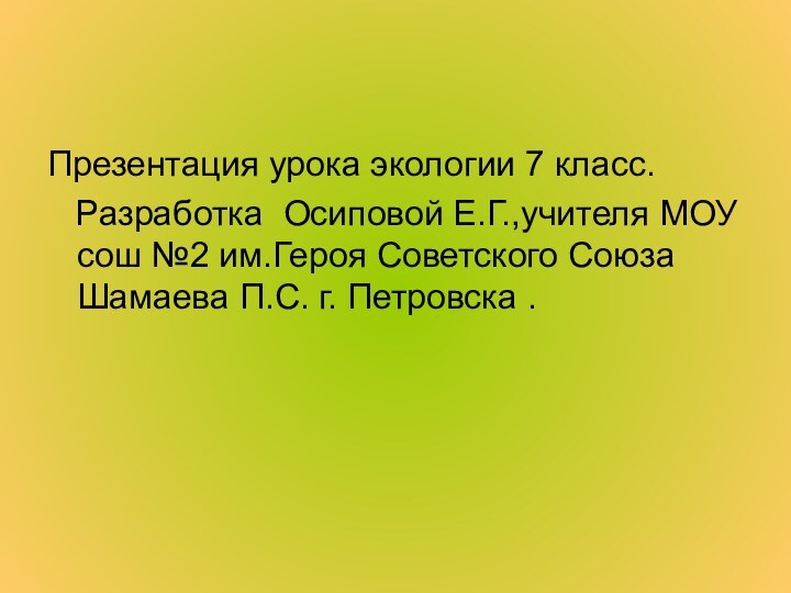 Презентация урока экологии 7 класс.  Разработка Осиповой Е.Г.,учителя МОУ сош №2