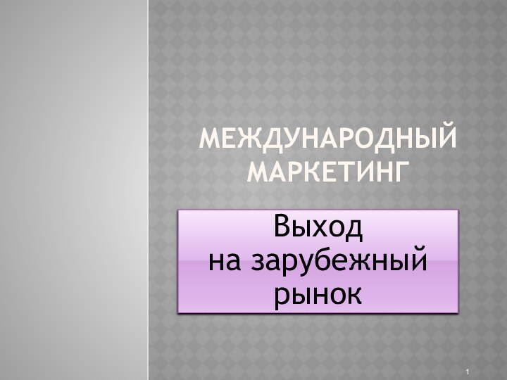 Международный маркетингВыход  на зарубежный рынок