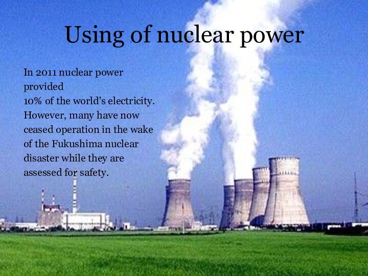 Using of nuclear powerIn 2011 nuclear powerprovided 10% of the world's electricity.
