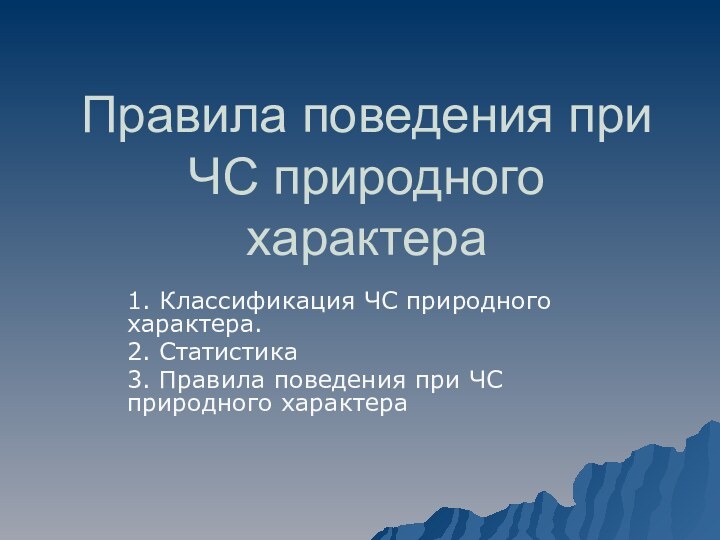 Правила поведения при ЧС природного характера1. Классификация ЧС природного характера.2. Статистика3. Правила