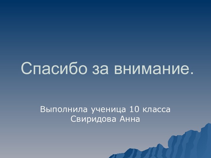 Спасибо за внимание.Выполнила ученица 10 классаСвиридова Анна