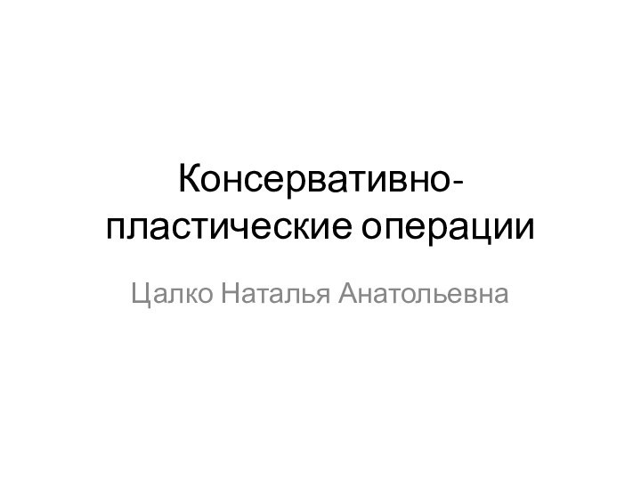 Консервативно-пластические операцииЦалко Наталья Анатольевна