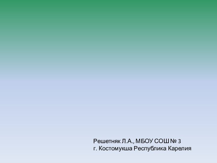 Решетняк Л.А., МБОУ СОШ № 3 г. Костомукша Республика Карелия