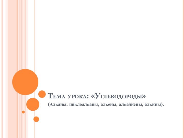 Тема урока: «Углеводороды»(Алканы, циклоалканы, алкены, алкадиены, алкины).