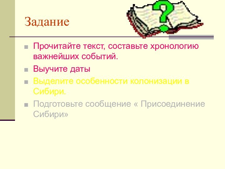 ЗаданиеПрочитайте текст, составьте хронологию важнейших событий.Выучите датыВыделите особенности колонизации в Сибири.Подготовьте сообщение « Присоединение Сибири»