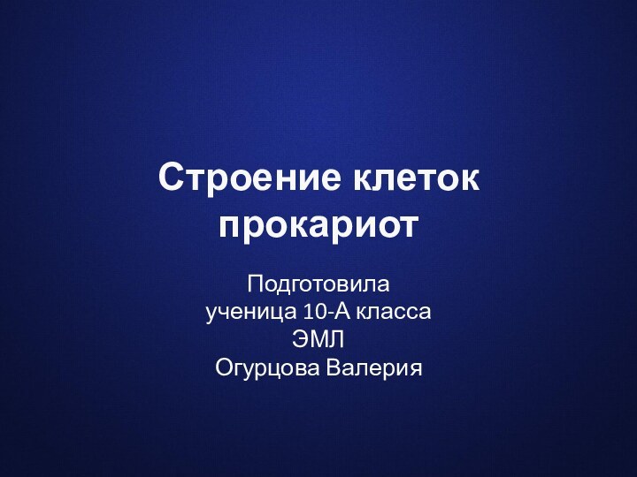 Строение клеток прокариот Подготовилаученица 10-А классаЭМЛОгурцова Валерия