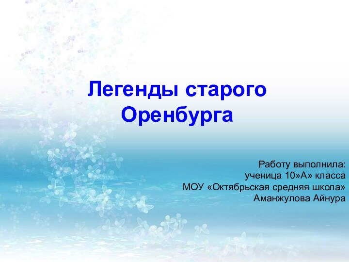 Легенды старого ОренбургаРаботу выполнила:ученица 10»А» классаМОУ «Октябрьская средняя школа»Аманжулова Айнура