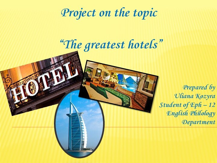 Project on the topic “The greatest hotels”Prepared by Uliana KozyraStudent of Eph – 12English Philology Department