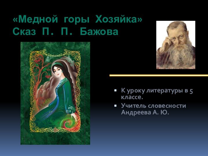 «Медной горы Хозяйка» Сказ П. П. БажоваК уроку литературы в 5 классе.Учитель словесности Андреева А. Ю.