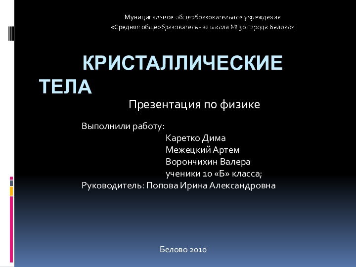 Кристаллические тела Выполнили работу:Каретко ДимаМежецкий АртемВорончихин Валераученики 10 «Б» класса;Руководитель: