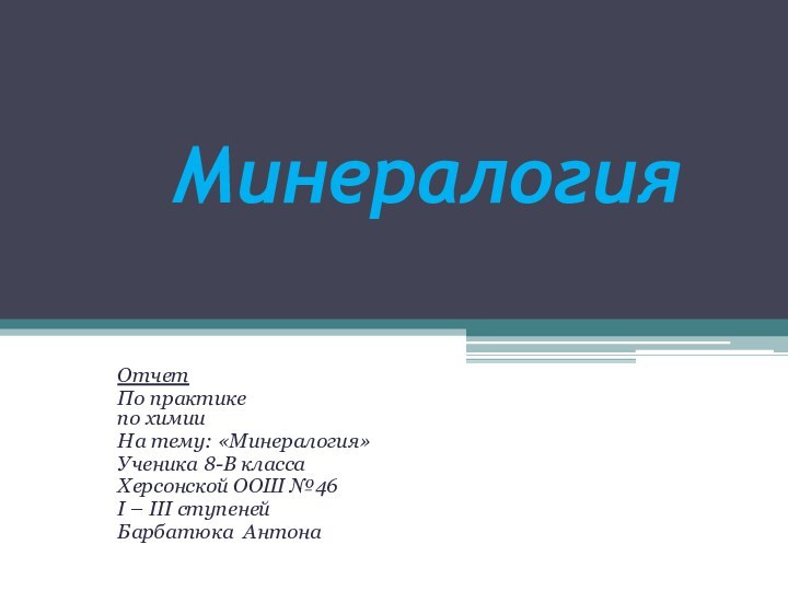 МинералогияОтчетПо практике по химииНа тему: «Минералогия»Ученика 8-В классаХерсонской ООШ №46I – III ступенейБарбатюка Антона