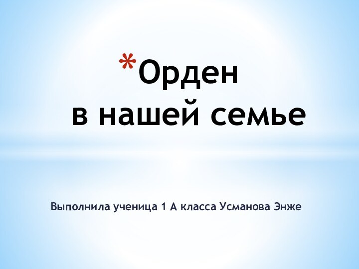 Выполнила ученица 1 А класса Усманова ЭнжеОрден  в нашей семье