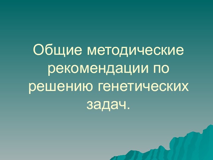 Общие методические рекомендации по решению генетических задач.