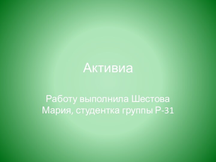 АктивиаРаботу выполнила Шестова Мария, студентка группы Р-31