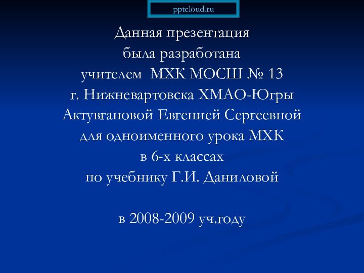 Данная презентация была разработанаучителем МХК МОСШ № 13 г. Нижневартовска ХМАО-ЮгрыАктувгановой Евгенией