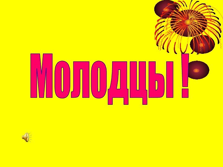 Молодцы !