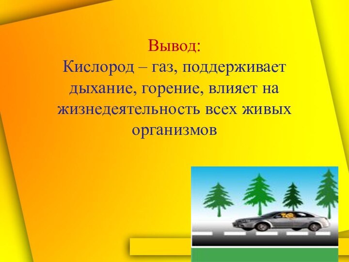 Вывод:  Кислород – газ, поддерживает дыхание, горение, влияет на жизнедеятельность всех живых организмов