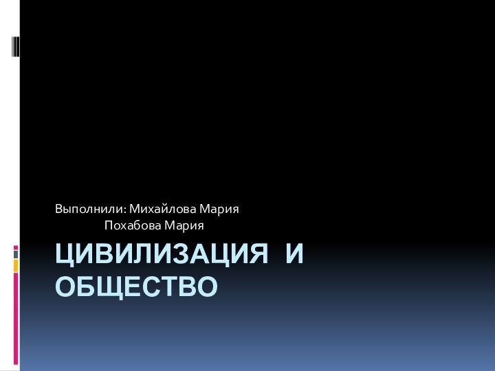 Цивилизация и обществоВыполнили: Михайлова Мария         Похабова Мария