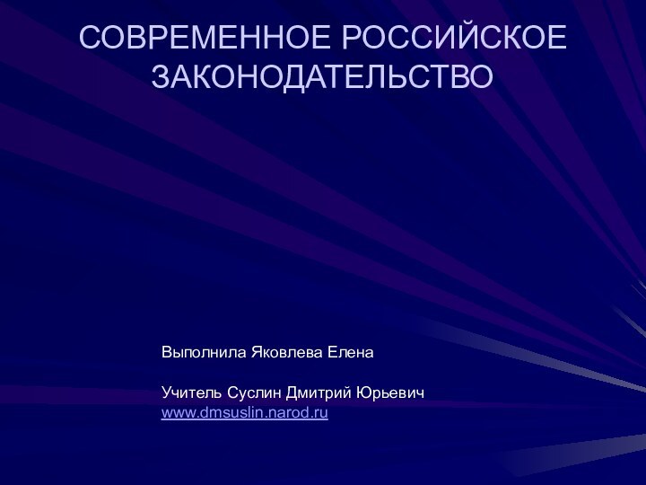 СОВРЕМЕННОЕ РОССИЙСКОЕ ЗАКОНОДАТЕЛЬСТВОВыполнила Яковлева ЕленаУчитель Суслин Дмитрий Юрьевичwww.dmsuslin.narod.ru