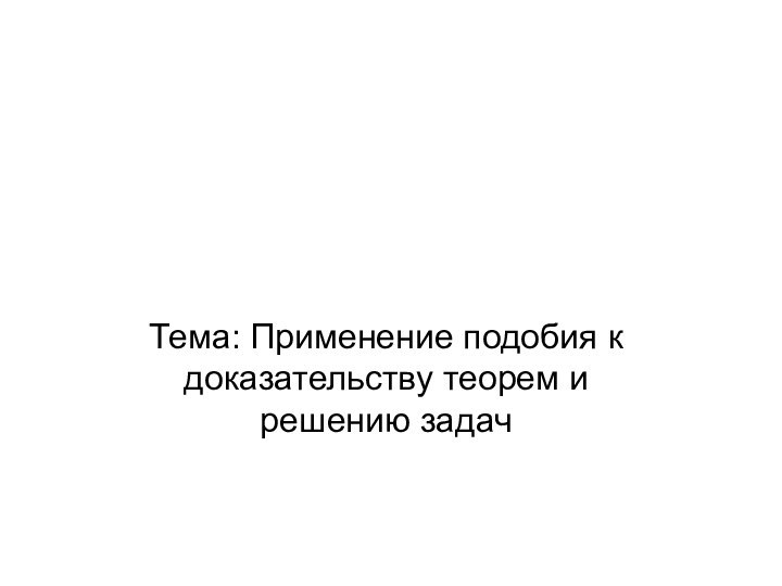 Тема: Применение подобия к доказательству теорем и решению задач