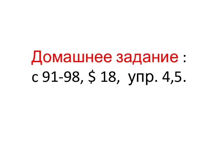 Домашнее задание : c 91-98, $ 18, упр. 4,5.