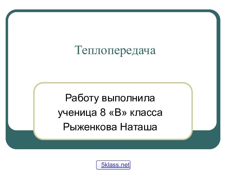 ТеплопередачаРаботу выполнилаученица 8 «В» классаРыженкова Наташа