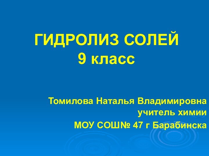 ГИДРОЛИЗ СОЛЕЙ 9 класс  Томилова Наталья Владимировна учитель химии МОУ СОШ№ 47 г Барабинска