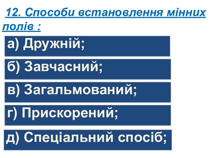 12. Способи встановлення мінних полів :а) Дружній;б) Завчасний;в) Загальмований;г) Прискорений;д) Спеціальний спосіб;