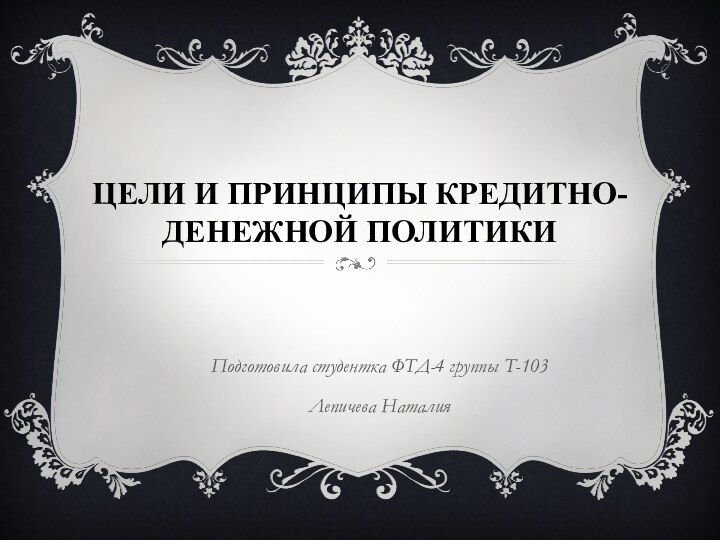 Цели и принципы кредитно-денежной политикиПодготовила студентка ФТД-4 группы Т-103Лепичева Наталия