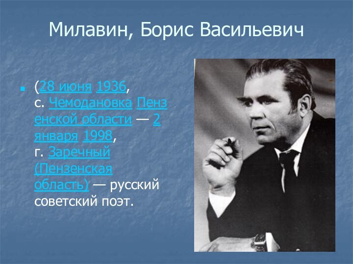 Милавин, Борис Васильевич (28 июня 1936, с. Чемодановка Пензенской области — 2 января 1998, г. Заречный (Пензенская область) — русский советский поэт.