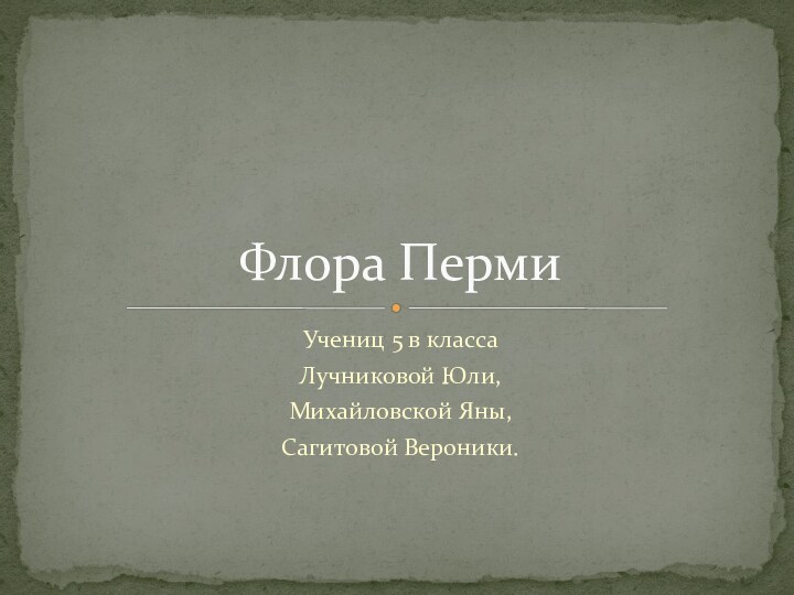 Учениц 5 в классаЛучниковой Юли,Михайловской Яны,Сагитовой Вероники.Флора Перми