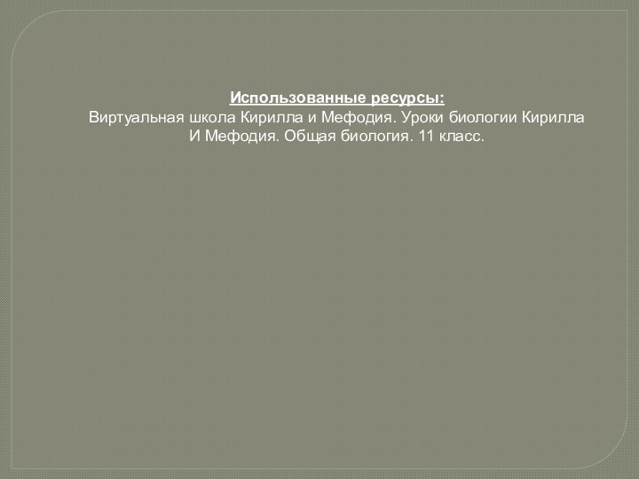 Использованные ресурсы:Виртуальная школа Кирилла и Мефодия. Уроки биологии КириллаИ Мефодия. Общая биология. 11 класс.