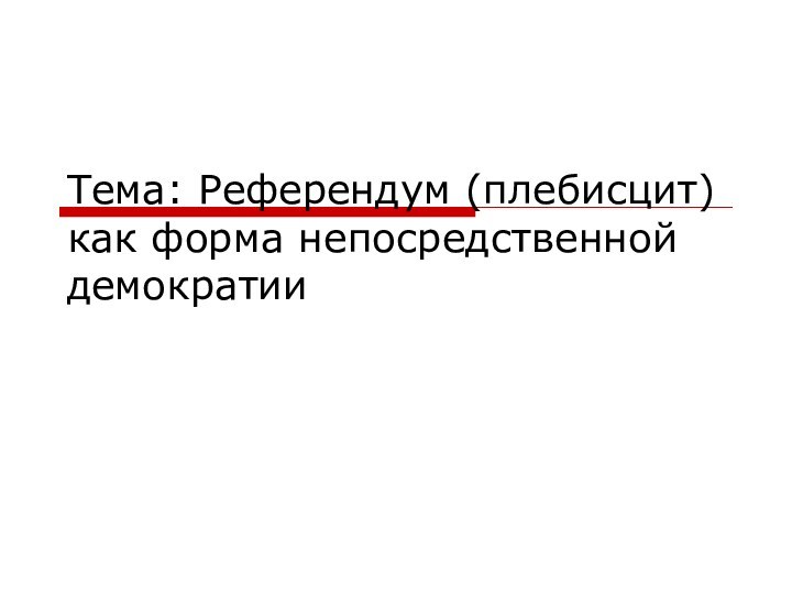 Тема: Референдум (плебисцит) как форма непосредственной демократии