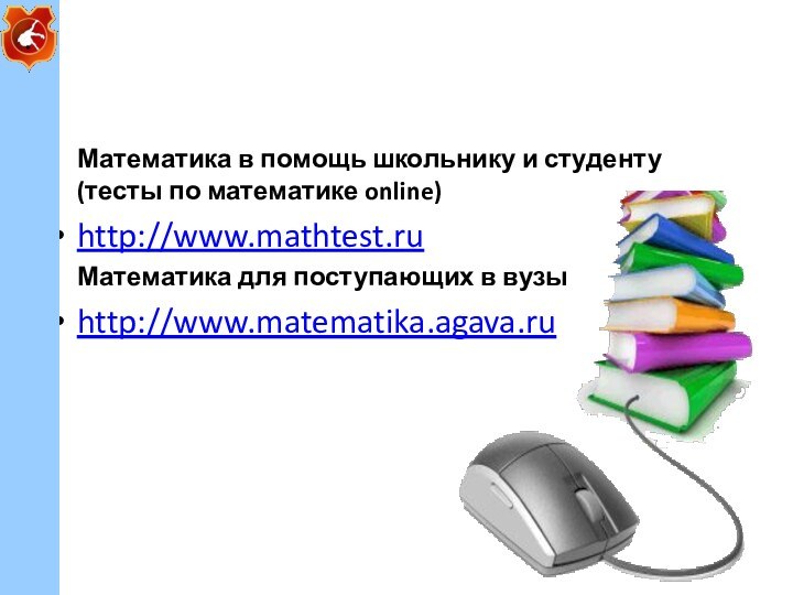 Математика в помощь школьнику и студенту (тесты по математике online)http://www.mathtest.ruМатематика для поступающих в вузыhttp://www.matematika.agava.ru