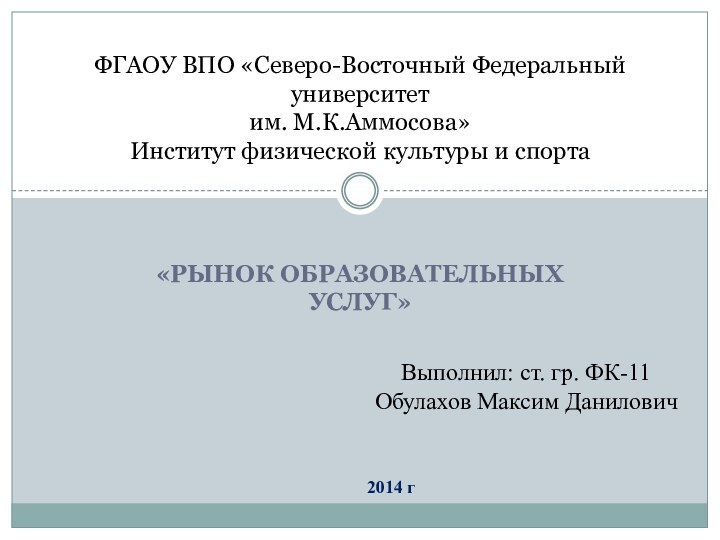 «Рынок образовательных услуг»ФГАОУ ВПО «Северо-Восточный Федеральный университет  им. М.К.Аммосова» Институт физической