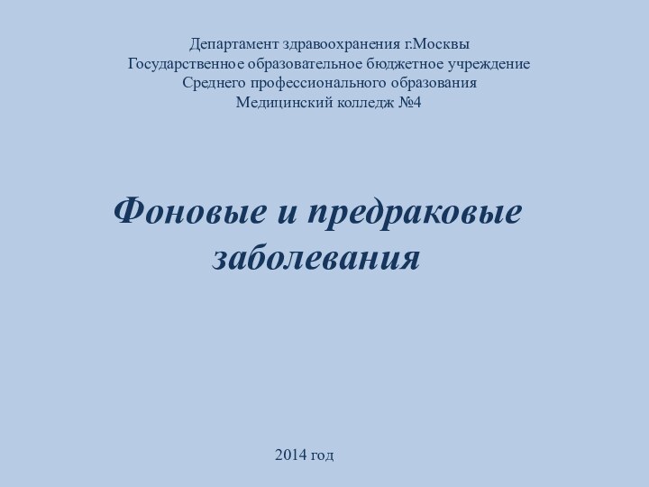 Департамент здравоохранения г.МосквыГосударственное образовательное бюджетное учреждениеСреднего профессионального образованияМедицинский колледж №42014 годФоновые и предраковые заболевания