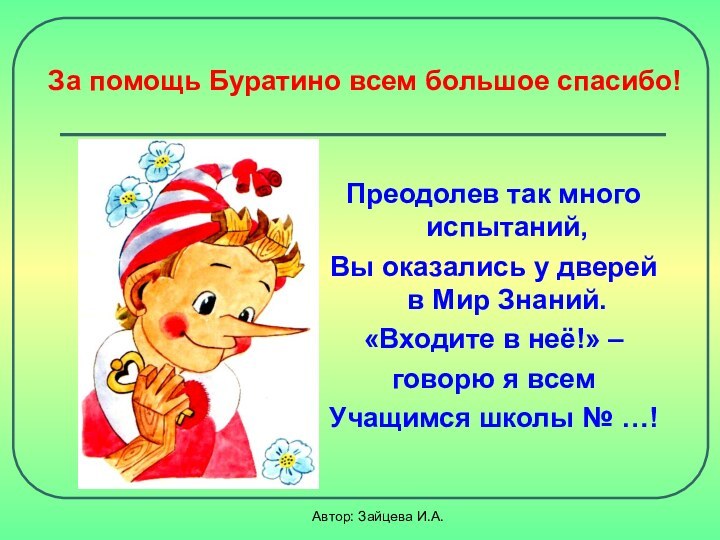 Автор: Зайцева И.А.За помощь Буратино всем большое спасибо!Преодолев так много испытаний,Вы оказались