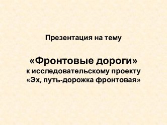 Фронтовые дорогик исследовательскому проектуЭх, путь-дорожка фронтовая