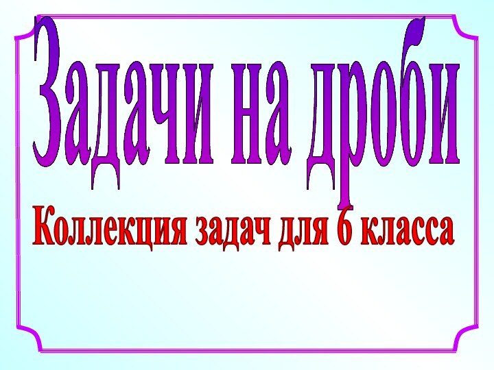 Задачи на дробиКоллекция задач для 6 класса