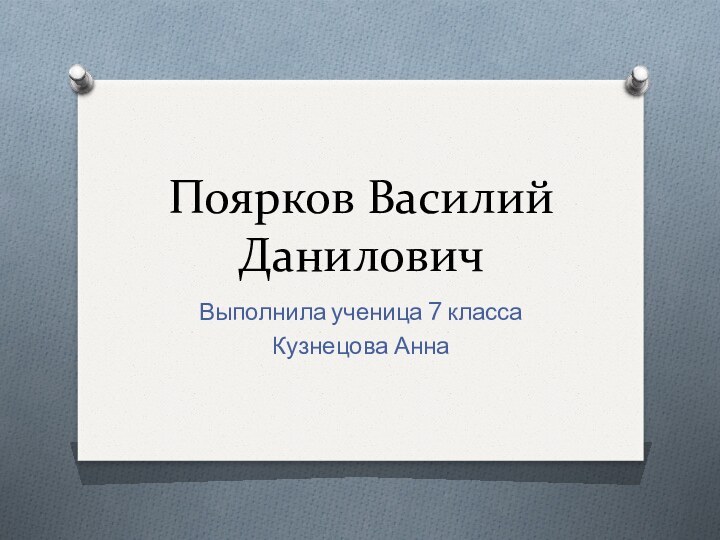 Поярков Василий ДаниловичВыполнила ученица 7 классаКузнецова Анна