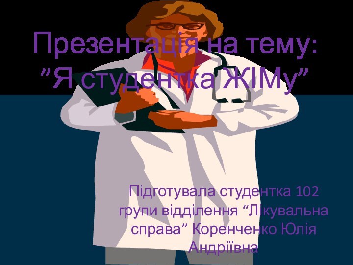 Презентація на тему: ”Я студентка ЖІМу” Підготувала студентка 102 групи відділення “Лікувальна справа” Коренченко Юлія Андріївна